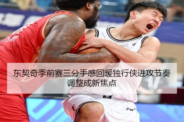 东契奇季前赛三分手感回暖独行侠进攻节奏调整成新焦点