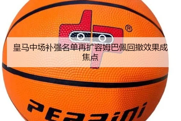 皇马中场补强名单再扩容姆巴佩回撤效果成焦点